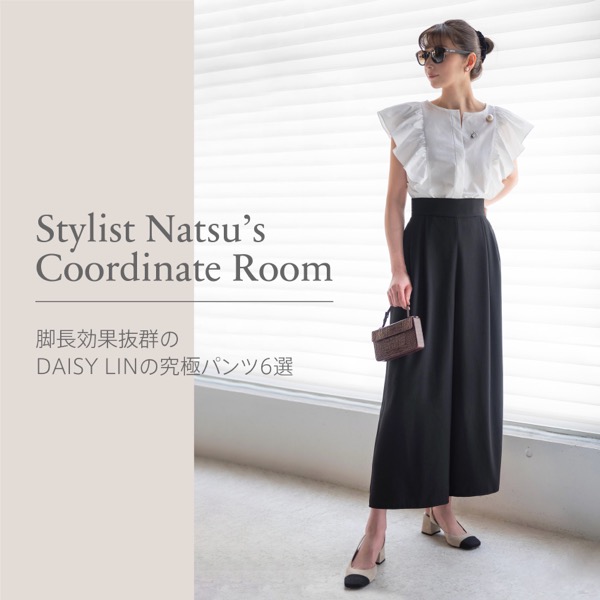 Stylist Natsu’s Coordinate Room "脚長効果抜群のDAISY LINの究極パンツ6選"